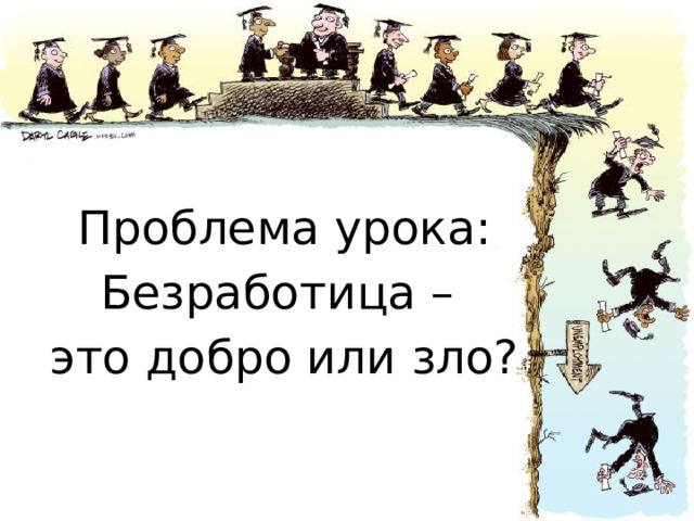 Проблема урока: Безработица – это добро или зло? 