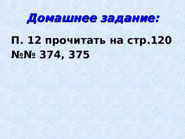 Домашнее задание: П. 12 прочитать на стр.120 №№ 374, 375  