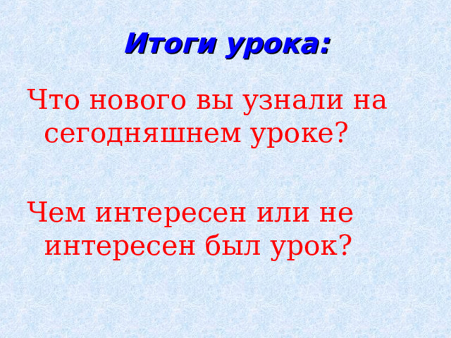 Итоги урока: Что нового вы узнали на сегодняшнем уроке? Чем интересен или не интересен был урок? 