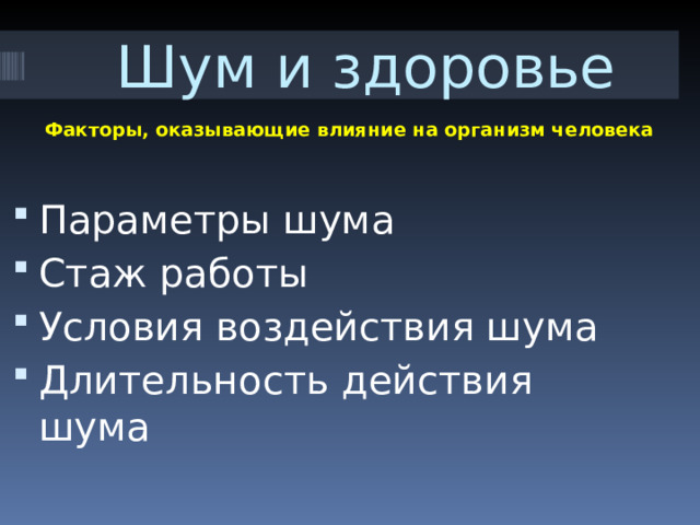  Шум и здоровье Факторы, оказывающие влияние на организм человека Параметры шума Стаж работы Условия воздействия шума Длительность действия шума 