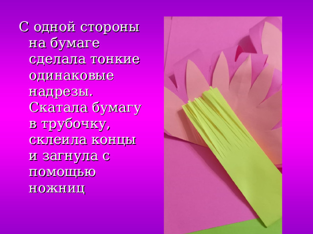 С одной стороны на бумаге сделала тонкие одинаковые надрезы. Скатала бумагу в трубочку, склеила концы и загнула с помощью ножниц 