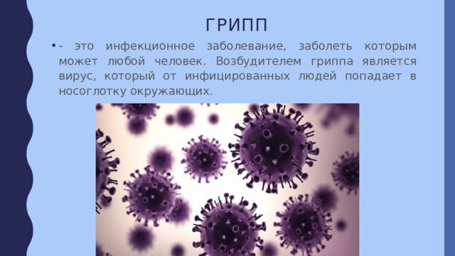 Грипп - это инфекционное заболевание, заболеть которым может любой человек. Возбудителем гриппа является вирус, который от инфицированных людей попадает в носоглотку окружающих. 