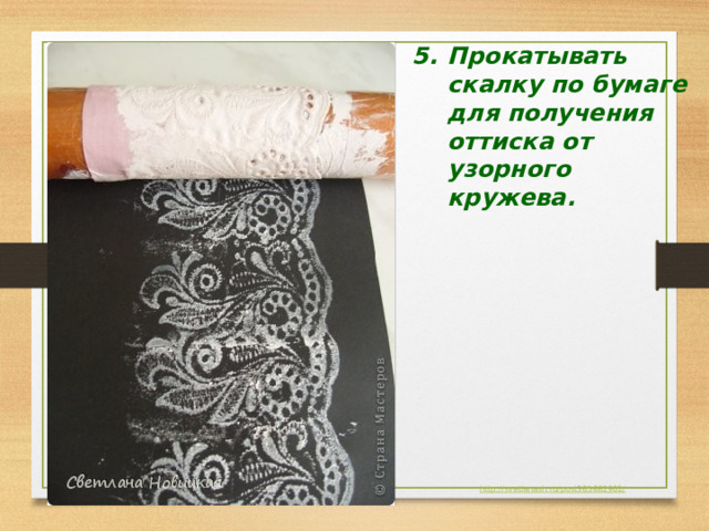 Прокатывать скалку по бумаге для получения оттиска от узорного кружева. 