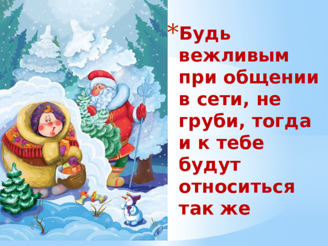 Будь вежливым при общении в сети, не груби, тогда и к тебе будут относиться так же 