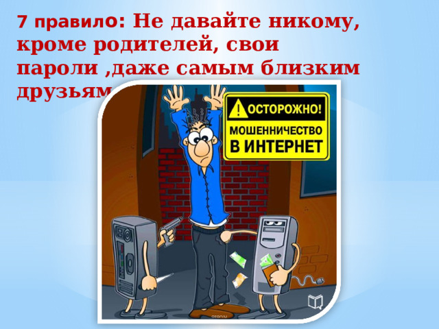 7 правил о:   Не давайте никому, кроме родителей, свои пароли ,даже самым близким друзьям   