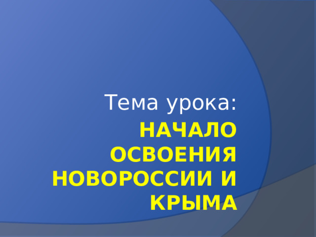 Тема урока: Начало освоения Новороссии и Крыма 