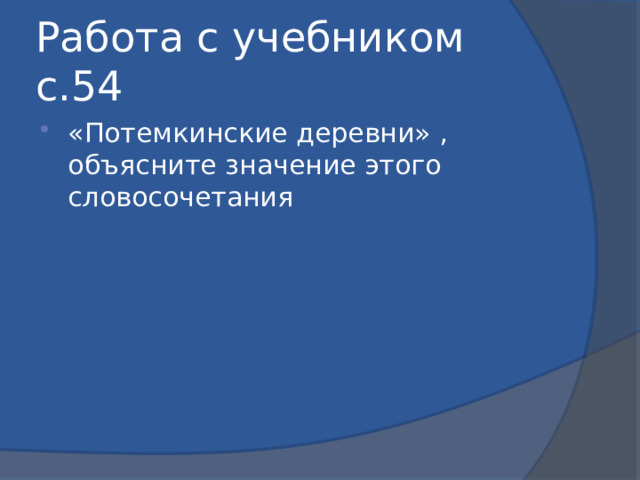 Работа с учебником с.54 «Потемкинские деревни» , объясните значение этого словосочетания 
