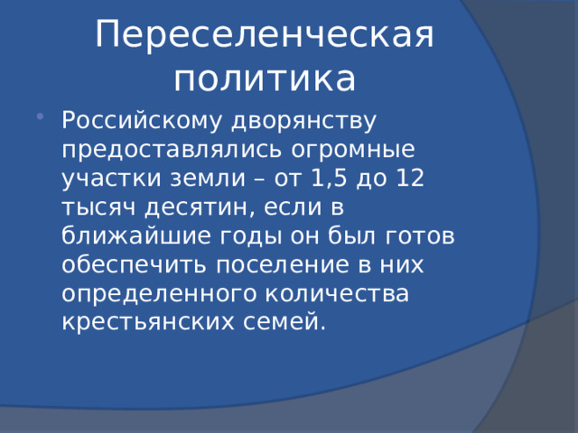 Переселенческая политика Российскому дворянству предоставлялись огромные участки земли – от 1,5 до 12 тысяч десятин, если в ближайшие годы он был готов обеспечить поселение в них определенного количества крестьянских семей. 