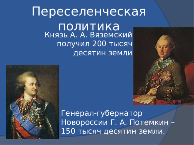 Переселенческая политика Князь А. А. Вяземский получил 200 тысяч десятин земли Генерал-губернатор Новороссии Г. А. Потемкин – 150 тысяч десятин земли. 