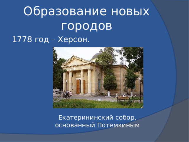 Образование новых городов 1778 год – Херсон. Екатерининский собор, основанный Потемкиным 