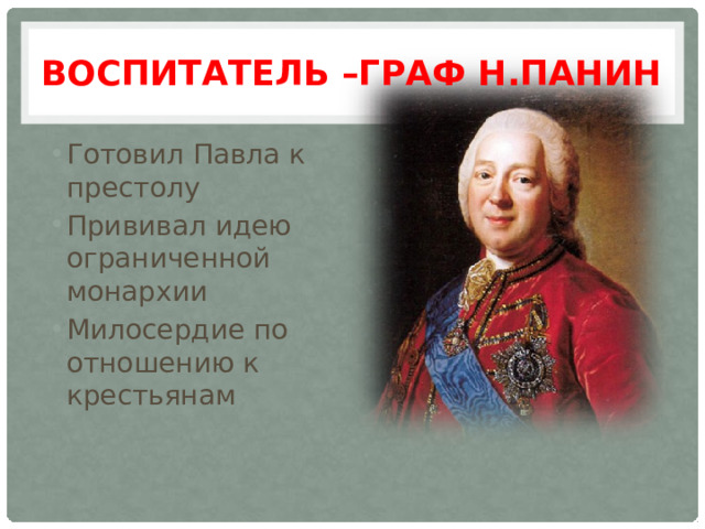 Воспитатель –граф Н.Панин Готовил Павла к престолу Прививал идею ограниченной монархии Милосердие по отношению к крестьянам  