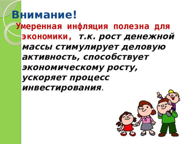 Внимание! Умеренная инфляция полезна для экономики, т.к. рост денежной массы стимулирует деловую активность, способствует экономическому росту, ускоряет процесс инвестирования . 