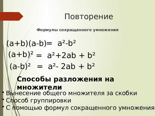 Повторение Формулы сокращенного умножения = а ²-b² (а+ b)(а-b) (а+ b)² = а²+2а b + b² (а-b)² = а²- 2аb + b² Способы разложения на множители Вынесение общего множителя за скобки Способ группировки С помощью формул сокращенного умножения 