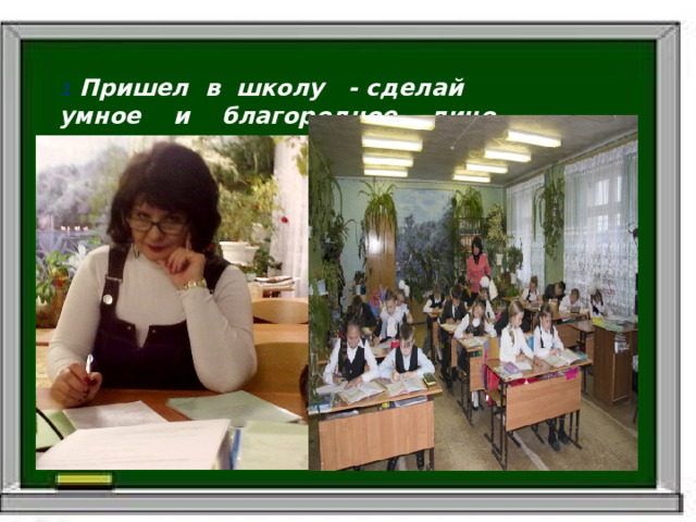 1 Пришел в школу - сделай умное и благородное лицо.   