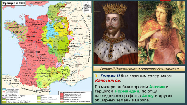 Алиенора и Генрих II Генрих II Плантагенет и Алиенора Аквитанская 3. Генрих II был главным соперником Капетингов . По матери он был королем Англии и герцогом Нормандии , по отцу наследником графства Анжу и других обширных земель в Европе. 