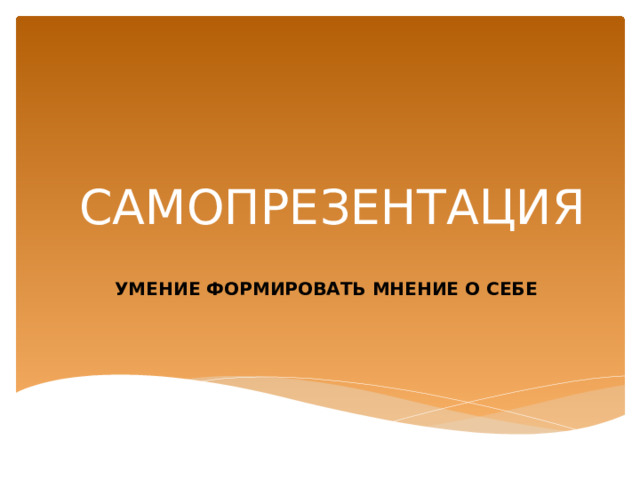 САМОПРЕЗЕНТАЦИЯ УМЕНИЕ ФОРМИРОВАТЬ МНЕНИЕ О СЕБЕ 