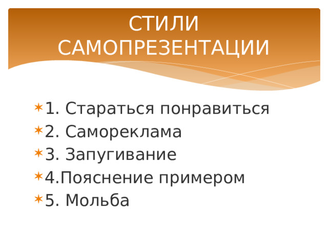 СТИЛИ САМОПРЕЗЕНТАЦИИ 1. Стараться понравиться 2. Самореклама 3. Запугивание 4.Пояснение примером 5. Мольба 