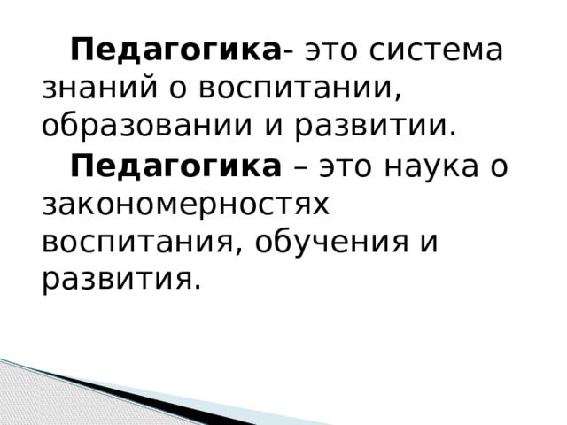  Педагогика - это система знаний о воспитании, образовании и развитии.  Педагогика – это наука о закономерностях воспитания, обучения и развития. 