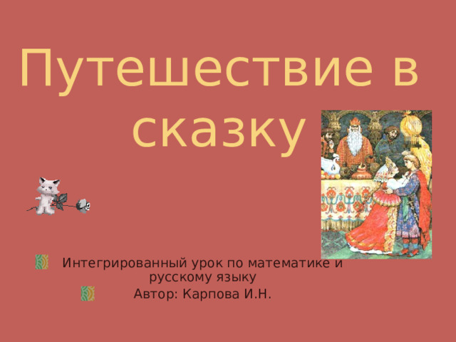 Путешествие в сказку Интегрированный урок по математике и русскому языку Автор: Карпова И.Н. 