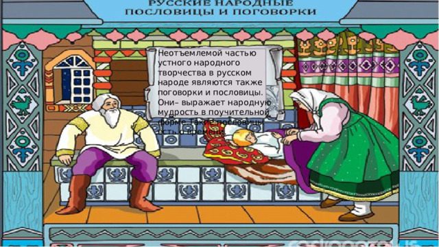 Неотъемлемой частью устного народного творчества в русском народе являются также поговорки и пословицы. Они– выражает народную мудрость в поучительной форме.Такие пословицы есть о времени. Народные пословицы и поговорки о времени. 