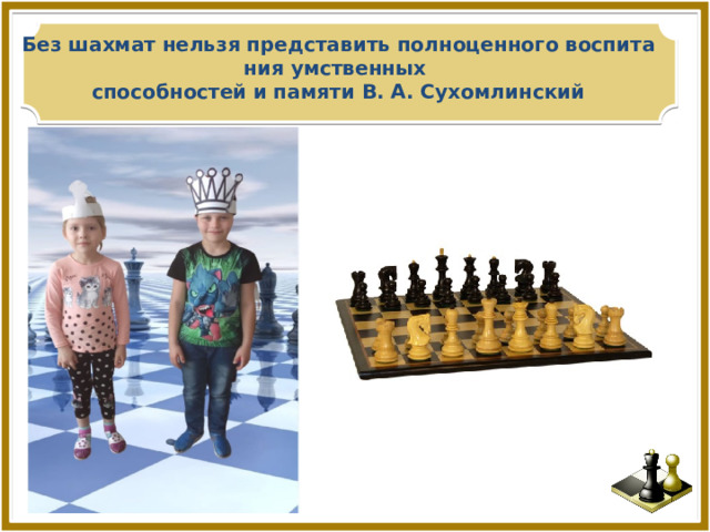 Без   шахмат   нельзя   представить   полноценного   воспитания   умственных    способностей   и   памяти В. А. Сухомлинский 