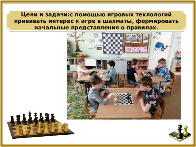 Цели и задачи:с помощью игровых техлологий прививать интерес к игре в шахматы, формировать начальные представления о правилах . 