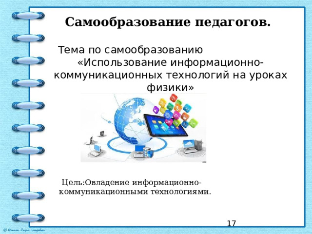 Самообразование педагогов.   Тема по самообразованию «Использование информационно-коммуникационных технологий на уроках физики»  Цель:Овладение информационно-коммуникационными технологиями.  