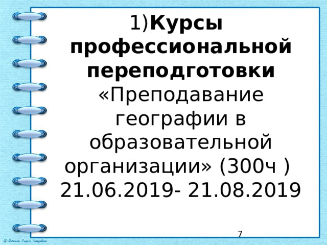  1) Курсы профессиональной переподготовки «Преподавание географии в образовательной организации» (300ч )  21.06.2019- 21.08.2019    