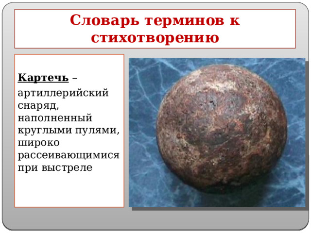 Словарь терминов к стихотворению  Картечь – артиллерийский снаряд, наполненный круглыми пулями, широко рассеивающимися при выстреле 