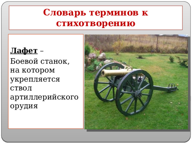 Словарь терминов к стихотворению  Лафет – Боевой станок, на котором укрепляется ствол артиллерийского орудия 