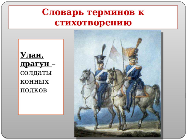 Словарь терминов к стихотворению  Улан, драгун – солдаты конных полков 