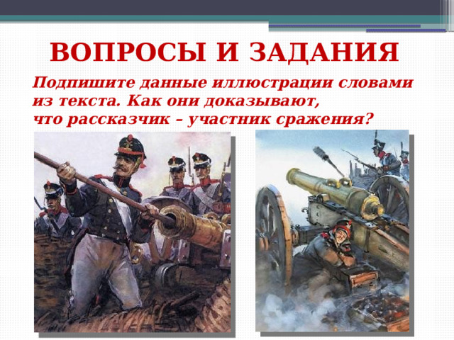 ВОПРОСЫ И ЗАДАНИЯ Подпишите данные иллюстрации словами из текста. Как они доказывают, что рассказчик – участник сражения? 
