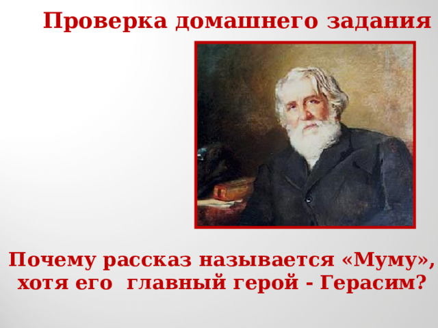 Проверка домашнего задания Почему рассказ называется «Муму», хотя его главный герой - Герасим? 