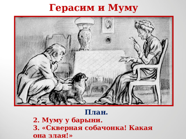 Герасим и Муму План. 2. Муму у барыни. 3. «Скверная собачонка! Какая она злая!» 