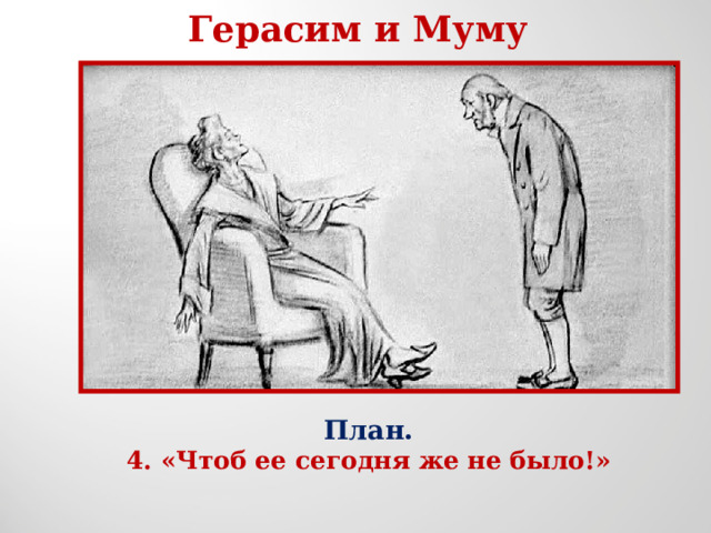 Герасим и Муму План. 4. «Чтоб ее сегодня же не было!» 