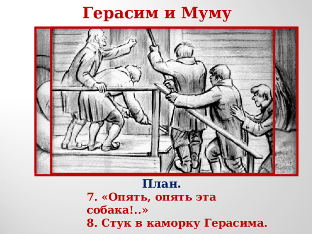 Герасим и Муму План. 7. «Опять, опять эта собака!..» 8. Стук в каморку Герасима. 7. «Опять, опять эта собака!..» 8. Стук в каморку Герасима. 7. «Опять, опять эта собака!..» 8. Стук в каморку Герасима. 
