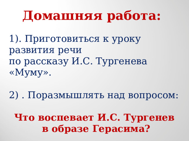 Домашняя работа: 1). Приготовиться к уроку развития речи по рассказу И.С. Тургенева «Муму». 2) . Поразмышлять над вопросом:  Что воспевает И.С. Тургенев в образе Герасима? 