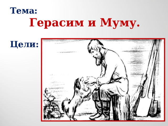 Тема:  Герасим и Муму.  Цели: 