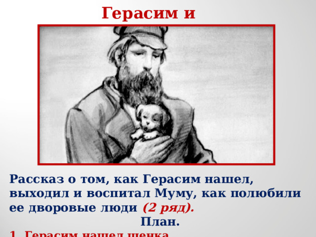 Герасим и Муму Рассказ о том, как Герасим нашел, выходил и воспитал Муму, как полюбили ее дворовые люди (2 ряд). План. 1. Герасим нашел щенка. 