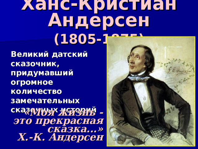 Ханс-Кристиан Андерсен  (1805-1875)  Великий датский сказочник, придумавший огромное количество замечательных сказочных историй «Моя жизнь - это прекрасная сказка...» Х.-К. Андерсен 