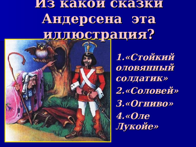 Из какой сказки Андерсена эта иллюстрация? 1.«Стойкий оловянный солдатик» 2.«Соловей» 3.«Огниво» 4.«Оле Лукойе» 