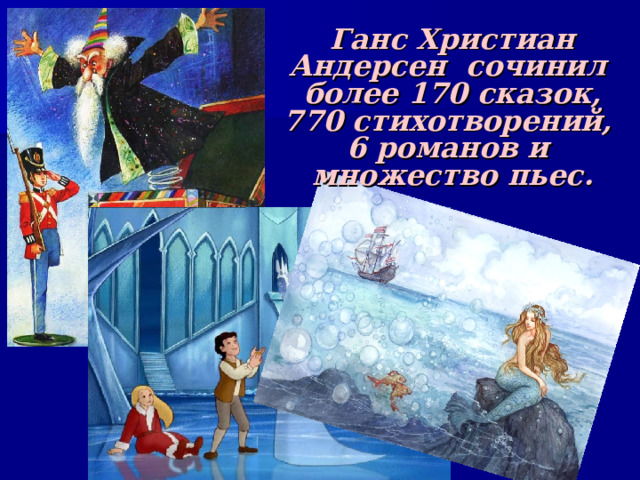 Ганс Христиан Андерсен сочинил более 170 сказок, 770 стихотворений, 6 романов и множество пьес. 