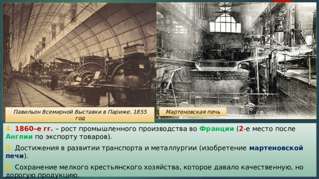 Павильон Всемирной Выставки в Париже. 1855 год Мартеновская печь 4. 1860–е гг. – рост промышленного производства во Франции ( 2 -е место после Англии по экспорту товаров). 5. Достижения в развитии транспорта и металлургии (изобретение мартеновской печи ). 6. Сохранение мелкого крестьянского хозяйства, которое давало качественную, но дорогую продукцию. 