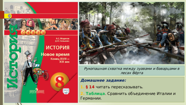 Рукопашная схватка между зуавами и баварцами в лесах Вёрта Домашнее задание: 1. § 14 читать пересказывать. 2. Таблица . Сравнить объединение Италии и Германии. 