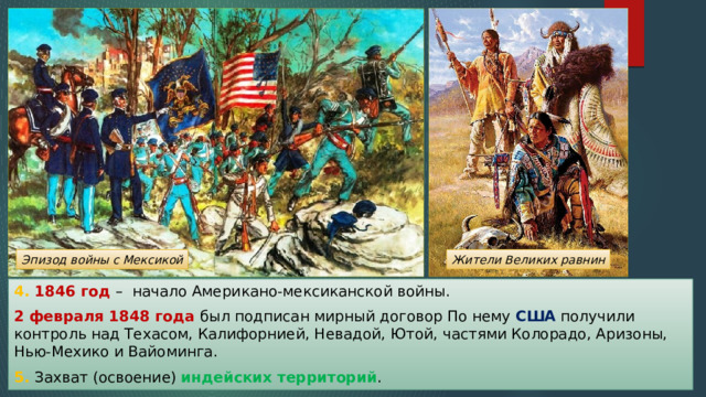 Эпизод войны с Мексикой Жители Великих равнин 4. 1846 год – начало Американо-мексиканской войны. 2 февраля 1848 года был подписан мирный договор По нему США получили контроль над Техасом, Калифорнией, Невадой, Ютой, частями Колорадо, Аризоны, Нью-Мехико и Вайоминга. 5. Захват (освоение) индейских территорий . 