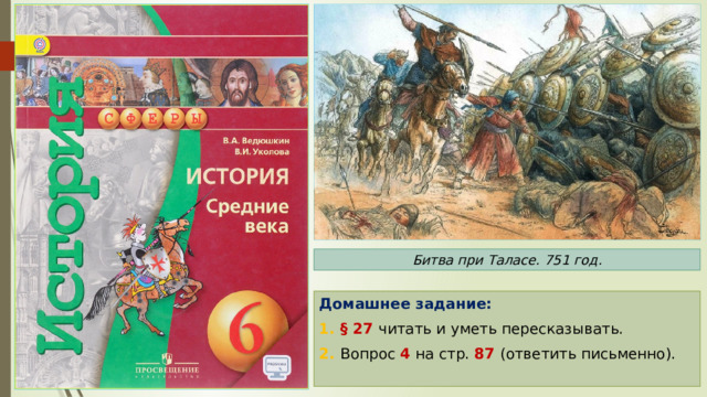 Битва при Таласе. 751 год. Домашнее задание: 1. § 27 читать и уметь пересказывать. 2. Вопрос 4 на стр. 87 (ответить письменно). 