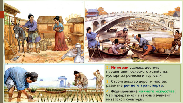 2. Империи удалось достичь процветания сельского хозяйства, кустарных ремесел и торговли. 3. Строительство дорог и мостов, развитие речного транспорта . 4. Формирование чайного искусства . Чай превратился в важный элемент китайской культуры. 