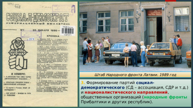 Штаб Народного фронта Латвии. 1989 год 3. Формирование партий социал-демократического (СД – ассоциация, СДР и т.д.) и националистического направлений , общественных организаций ( народные фронты Прибалтики и других республик). 