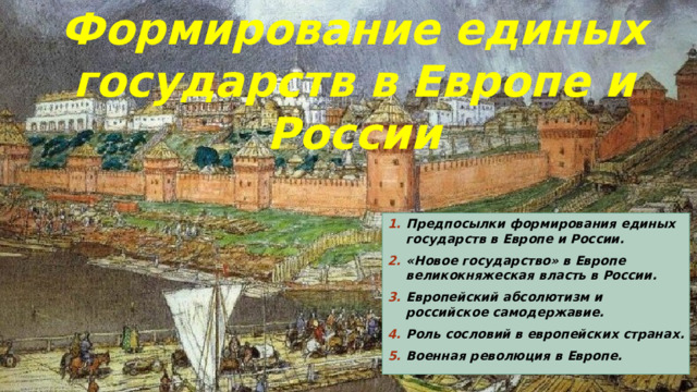 Формирование единых государств в Европе и России Предпосылки формирования единых государств в Европе и России. «Новое государство» в Европе великокняжеская власть в России. Европейский абсолютизм и российское самодержавие. Роль сословий в европейских странах. Военная революция в Европе.  