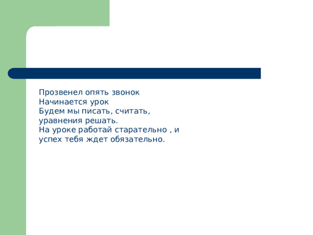 Прозвенел опять звонок Начинается урок Будем мы писать, считать, уравнения решать. На уроке работай старательно , и успех тебя ждет обязательно. 